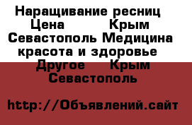 Наращивание ресниц › Цена ­ 500 - Крым, Севастополь Медицина, красота и здоровье » Другое   . Крым,Севастополь